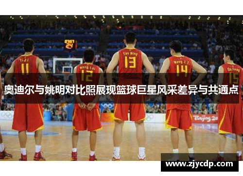 奥迪尔与姚明对比照展现篮球巨星风采差异与共通点