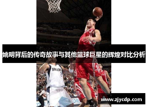 姚明背后的传奇故事与其他篮球巨星的辉煌对比分析