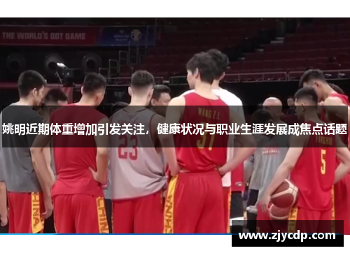 姚明近期体重增加引发关注，健康状况与职业生涯发展成焦点话题