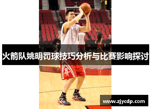 火箭队姚明罚球技巧分析与比赛影响探讨