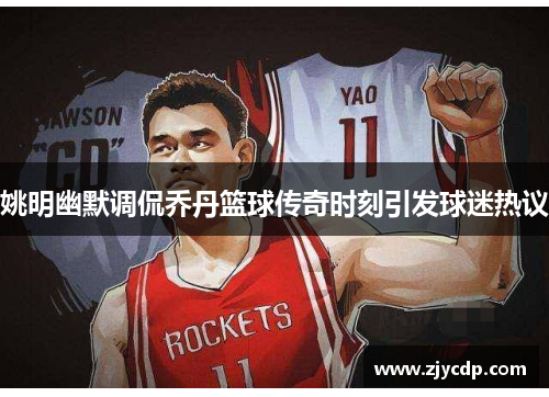 姚明幽默调侃乔丹篮球传奇时刻引发球迷热议