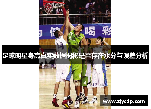 足球明星身高真实数据揭秘是否存在水分与误差分析