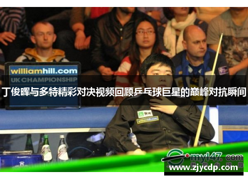丁俊晖与多特精彩对决视频回顾乒乓球巨星的巅峰对抗瞬间