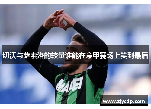 切沃与萨索洛的较量谁能在意甲赛场上笑到最后