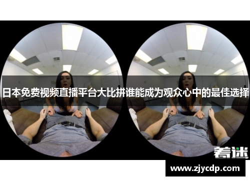 日本免费视频直播平台大比拼谁能成为观众心中的最佳选择