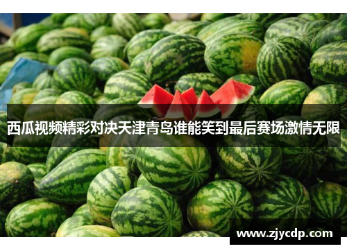 西瓜视频精彩对决天津青岛谁能笑到最后赛场激情无限